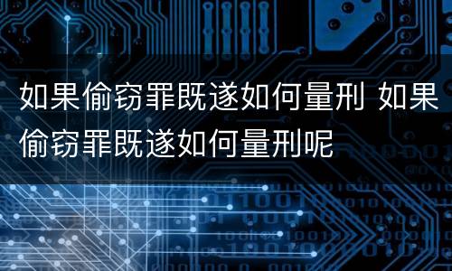 如果偷窃罪既遂如何量刑 如果偷窃罪既遂如何量刑呢