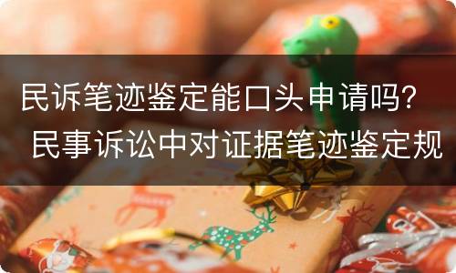 民诉笔迹鉴定能口头申请吗？ 民事诉讼中对证据笔迹鉴定规定