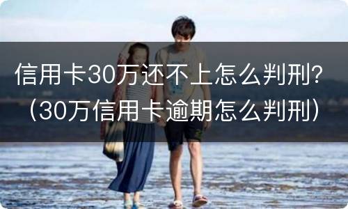 信用卡30万还不上怎么判刑？（30万信用卡逾期怎么判刑）