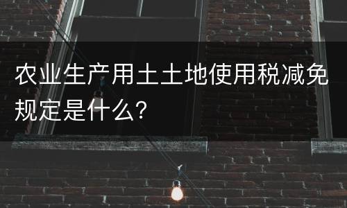 农业生产用土土地使用税减免规定是什么？