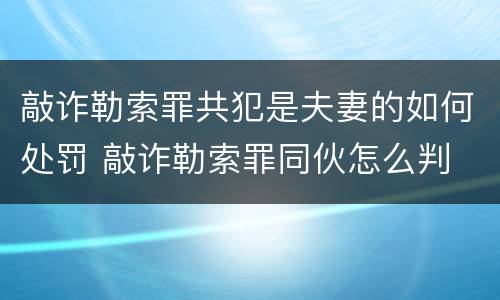 敲诈勒索罪共犯是夫妻的如何处罚 敲诈勒索罪同伙怎么判