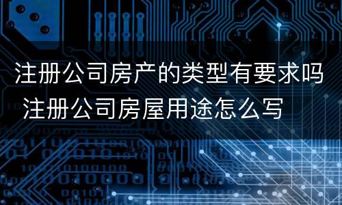注册公司房产的类型有要求吗 注册公司房屋用途怎么写