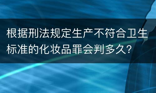 根据刑法规定生产不符合卫生标准的化妆品罪会判多久？