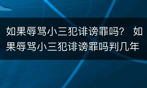 如果辱骂小三犯诽谤罪吗？ 如果辱骂小三犯诽谤罪吗判几年