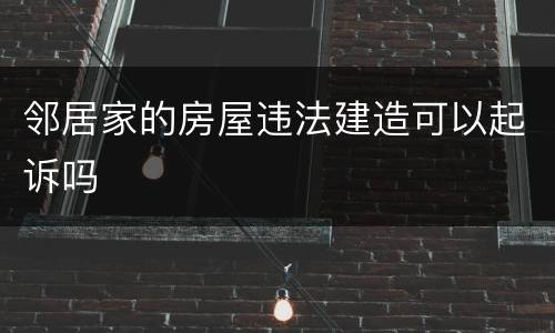邻居家的房屋违法建造可以起诉吗