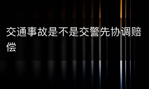 交通事故是不是交警先协调赔偿