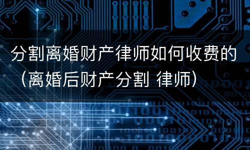 分割离婚财产律师如何收费的（离婚后财产分割 律师）