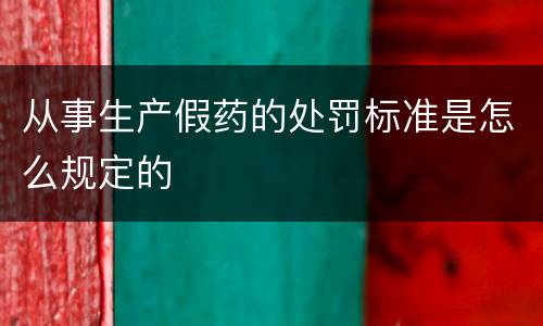从事生产假药的处罚标准是怎么规定的