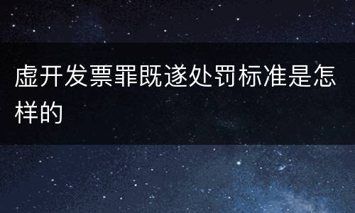 虚开发票罪既遂处罚标准是怎样的