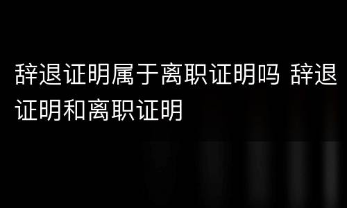 辞退证明属于离职证明吗 辞退证明和离职证明