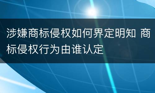 涉嫌商标侵权如何界定明知 商标侵权行为由谁认定