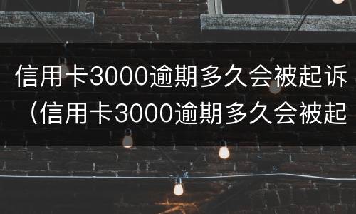 信用卡3000逾期多久会被起诉（信用卡3000逾期多久会被起诉呢）