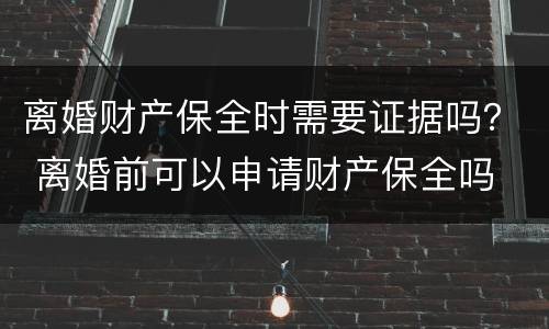 离婚财产保全时需要证据吗？ 离婚前可以申请财产保全吗