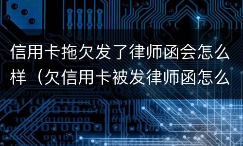 信用卡拖欠发了律师函会怎么样（欠信用卡被发律师函怎么办）