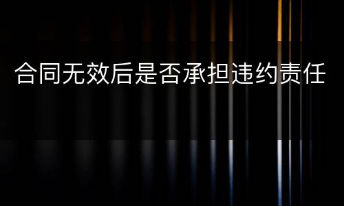 合同无效后是否承担违约责任