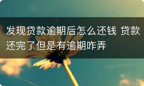 发现贷款逾期后怎么还钱 贷款还完了但是有逾期咋弄