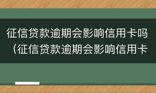 征信贷款逾期会影响信用卡吗（征信贷款逾期会影响信用卡吗知乎）