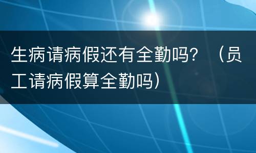 生病请病假还有全勤吗？（员工请病假算全勤吗）