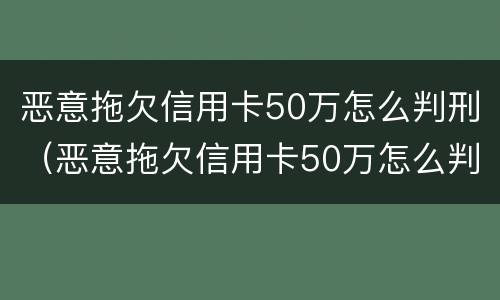 恶意拖欠信用卡50万怎么判刑（恶意拖欠信用卡50万怎么判刑案例）