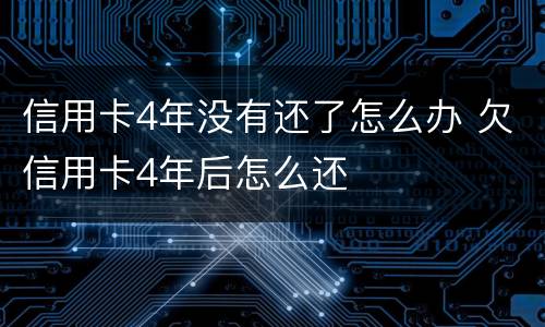 信用卡4年没有还了怎么办 欠信用卡4年后怎么还