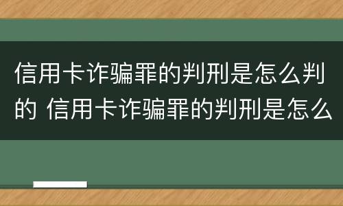 信用卡诈骗罪的判刑是怎么判的 信用卡诈骗罪的判刑是怎么判的呀