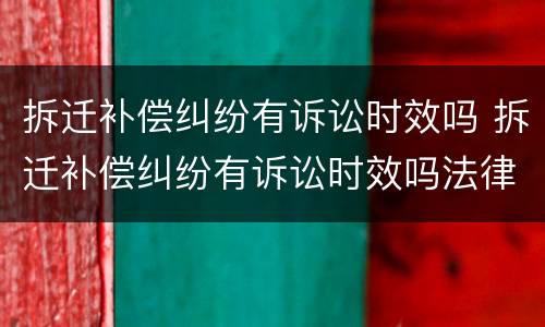 拆迁补偿纠纷有诉讼时效吗 拆迁补偿纠纷有诉讼时效吗法律规定