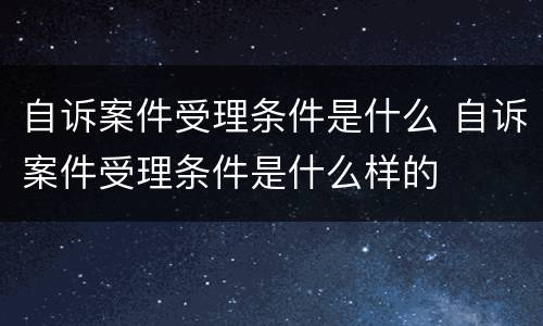 自诉案件受理条件是什么 自诉案件受理条件是什么样的