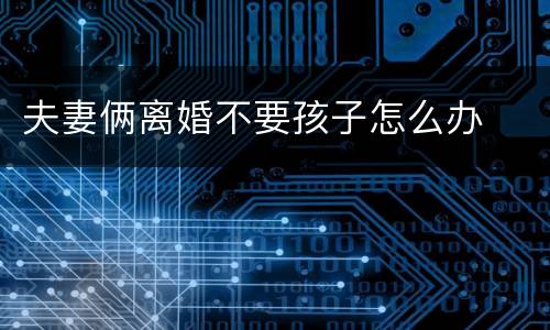 夫妻俩离婚不要孩子怎么办