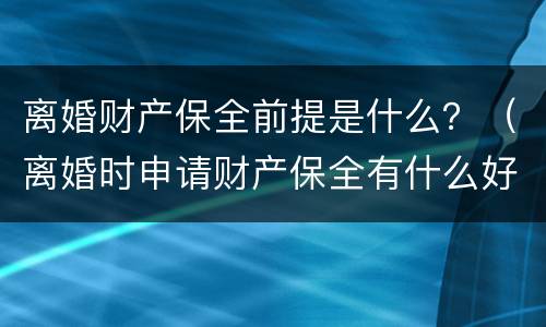 离婚财产保全前提是什么？（离婚时申请财产保全有什么好办法吗）