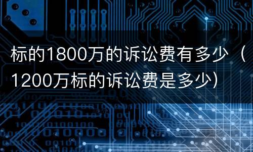 标的1800万的诉讼费有多少（1200万标的诉讼费是多少）