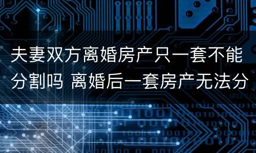 夫妻双方离婚房产只一套不能分割吗 离婚后一套房产无法分割