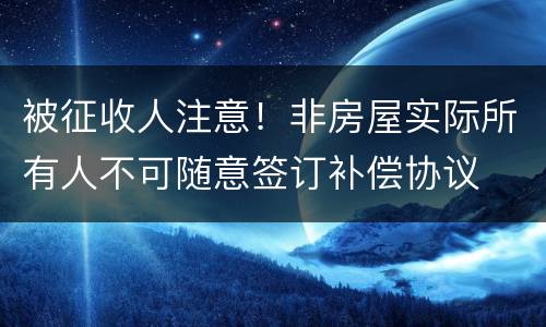 被征收人注意！非房屋实际所有人不可随意签订补偿协议