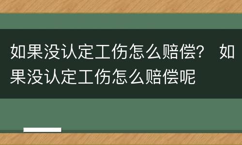 如果没认定工伤怎么赔偿？ 如果没认定工伤怎么赔偿呢
