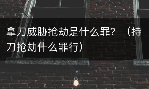 拿刀威胁抢劫是什么罪？（持刀抢劫什么罪行）