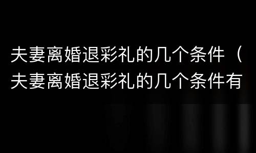 夫妻离婚退彩礼的几个条件（夫妻离婚退彩礼的几个条件有哪些）