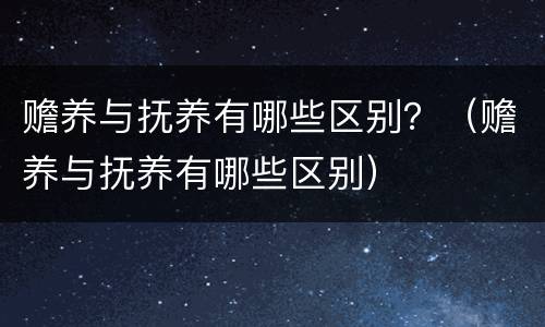 赡养与抚养有哪些区别？（赡养与抚养有哪些区别）
