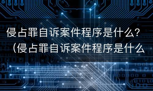 侵占罪自诉案件程序是什么？（侵占罪自诉案件程序是什么样的）