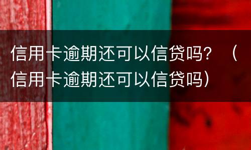 信用卡逾期还可以信贷吗？（信用卡逾期还可以信贷吗）