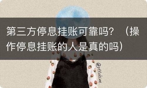 第三方停息挂账可靠吗？（操作停息挂账的人是真的吗）