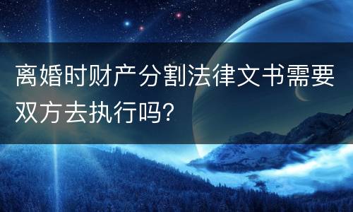 离婚时财产分割法律文书需要双方去执行吗？