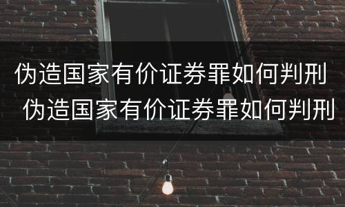 伪造国家有价证券罪如何判刑 伪造国家有价证券罪如何判刑的