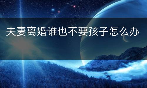 夫妻离婚谁也不要孩子怎么办