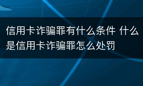 信用卡诈骗罪有什么条件 什么是信用卡诈骗罪怎么处罚