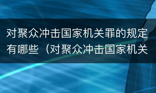 对聚众冲击国家机关罪的规定有哪些（对聚众冲击国家机关罪的规定有哪些）