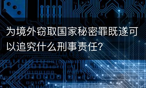 为境外窃取国家秘密罪既遂可以追究什么刑事责任？