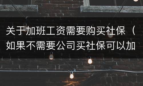 关于加班工资需要购买社保（如果不需要公司买社保可以加工资吗）