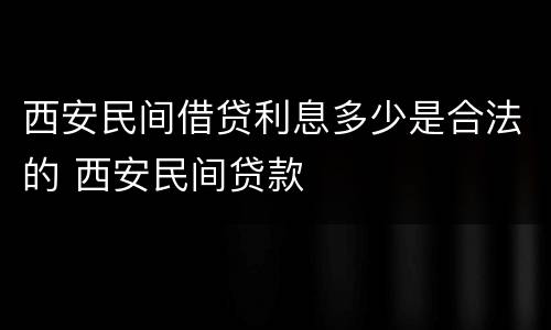 西安民间借贷利息多少是合法的 西安民间贷款