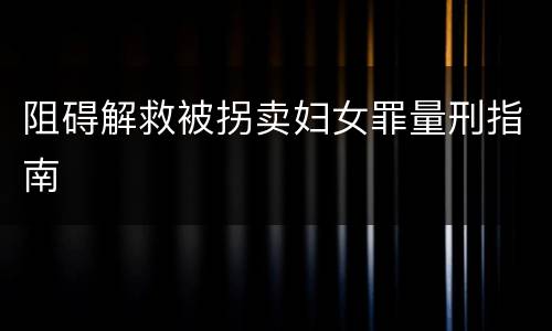 阻碍解救被拐卖妇女罪量刑指南