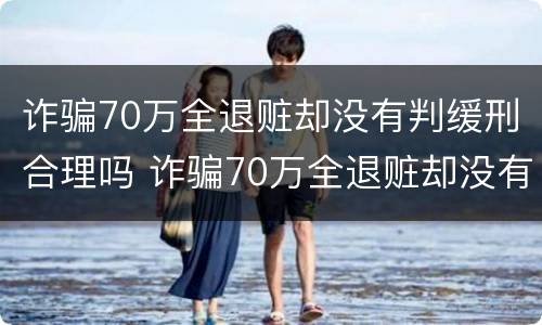 诈骗70万全退赃却没有判缓刑合理吗 诈骗70万全退赃却没有判缓刑合理吗