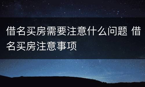 借名买房需要注意什么问题 借名买房注意事项